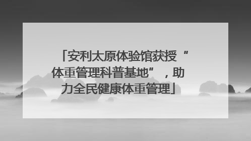 安利太原体验馆获授“体重管理科普基地”，助力全民健康体重管理