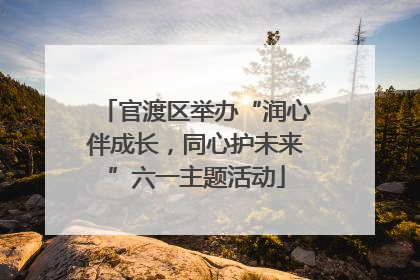 官渡区举办“润心伴成长，同心护未来”六一主题活动
