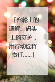 客轮上的调解、码头上的守护，用行动诠释责任……