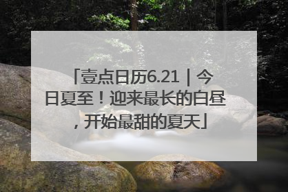 壹点日历6.21｜今日夏至！迎来最长的白昼，开始最甜的夏天