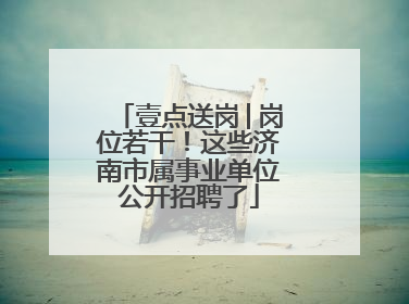 壹点送岗│岗位若干！这些济南市属事业单位公开招聘了
