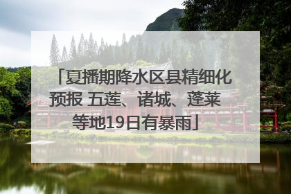 夏播期降水区县精细化预报 五莲、诸城、蓬莱等地19日有暴雨
