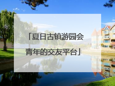 夏日古镇游园会 青年的交友平台