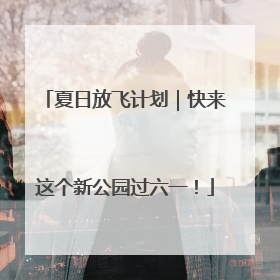 夏日放飞计划｜快来这个新公园过六一！