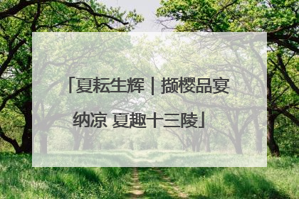 夏耘生辉｜撷樱品宴纳凉 夏趣十三陵