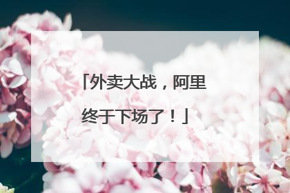 外卖大战，阿里终于下场了！