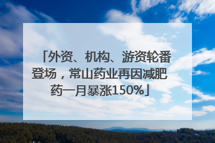 外资、机构、游资轮番登场，常山药业再因减肥药一月暴涨150%