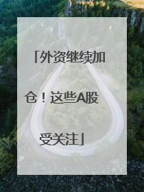 外资继续加仓！这些A股受关注