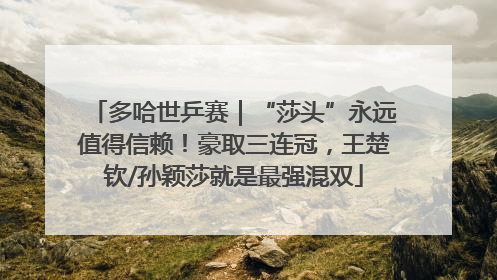 多哈世乒赛｜“莎头”永远值得信赖！豪取三连冠，王楚钦/孙颖莎就是最强混双