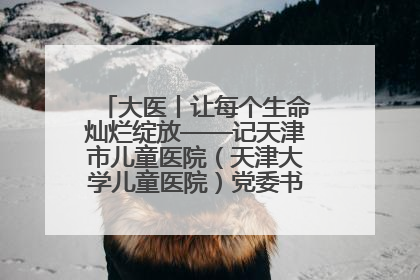 大医丨让每个生命灿烂绽放——记天津市儿童医院（天津大学儿童医院）党委书记、院长刘薇