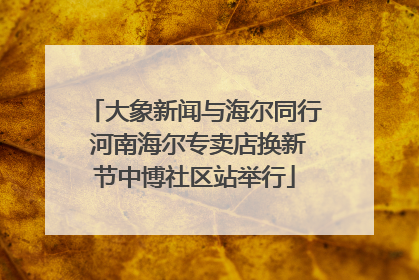 大象新闻与海尔同行 河南海尔专卖店换新节中博社区站举行