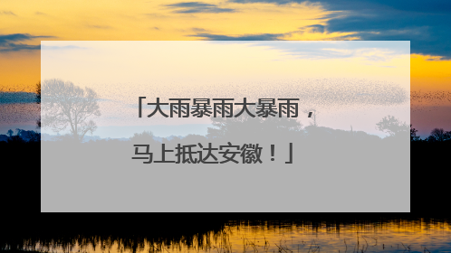 大雨暴雨大暴雨，马上抵达安徽！