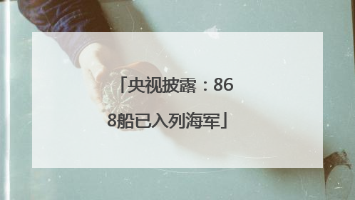 央视披露：868船已入列海军