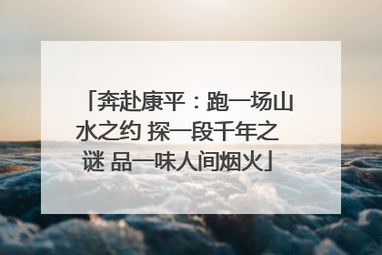 奔赴康平：跑一场山水之约 探一段千年之谜 品一味人间烟火