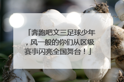 奔跑吧文三足球少年,风一般的你们从区级赛事闪亮全国舞台!