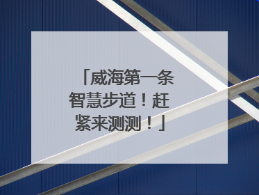 威海第一条智慧步道！赶紧来测测！