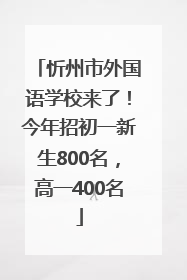 忻州市外国语学校来了！今年招初一新生800名，高一400名
