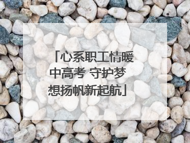 心系职工情暖中高考 守护梦想扬帆新起航