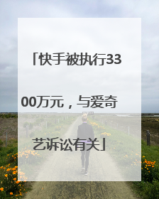 快手被执行3300万元，与爱奇艺诉讼有关