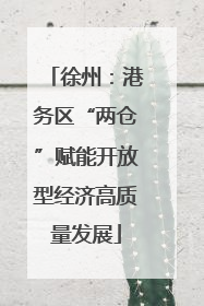徐州：港务区“两仓”赋能开放型经济高质量发展