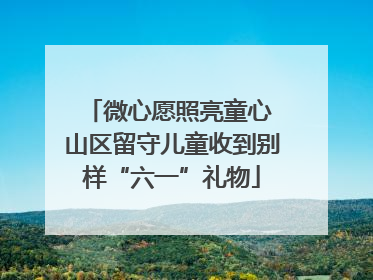 微心愿照亮童心 山区留守儿童收到别样“六一”礼物