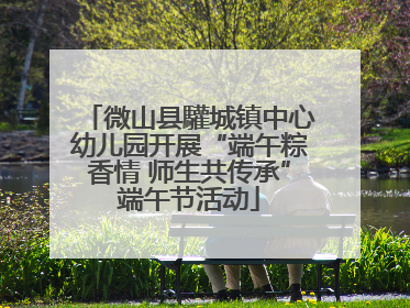 微山县驩城镇中心幼儿园开展“端午粽香情 师生共传承”端午节活动