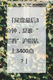 尾盘最后3分钟，是谁“拦着”沪指站上3400点？