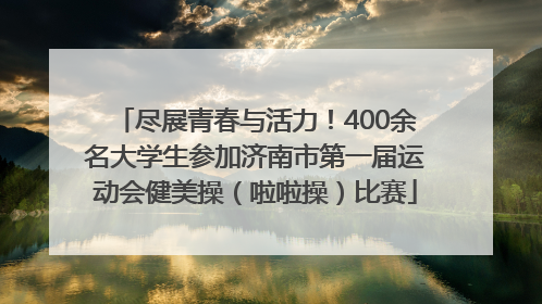 尽展青春与活力！400余名大学生参加济南市第一届运动会健美操（啦啦操）比赛