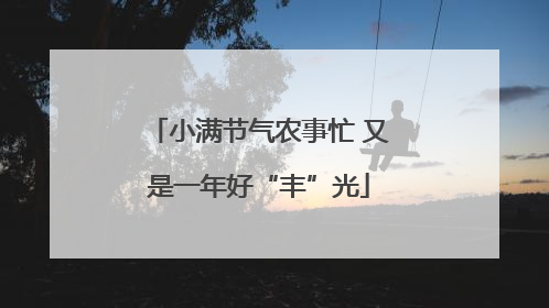 小满节气农事忙 又是一年好“丰”光