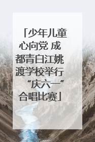 少年儿童心向党 成都青白江姚渡学校举行“庆六一”合唱比赛