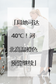 局地可达40℃！河北高温橙色预警继续