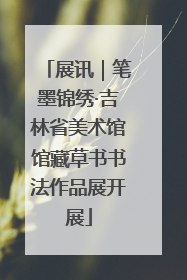 展讯｜笔墨锦绣·吉林省美术馆馆藏草书书法作品展开展
