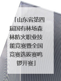 山东省第四届国有林场森林防火职业技能竞赛暨全国竞赛选拔赛鸣锣开赛