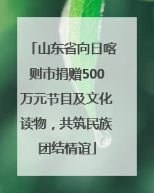 山东省向日喀则市捐赠500万元节目及文化读物，共筑民族团结情谊