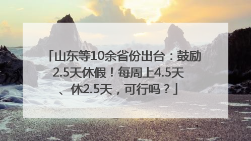 山东等10余省份出台：鼓励2.5天休假！每周上4.5天、休2.5天，可行吗？