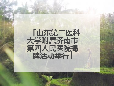 山东第二医科大学附属济南市第四人民医院揭牌活动举行