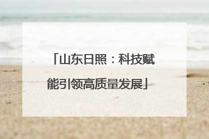 山东日照：科技赋能引领高质量发展