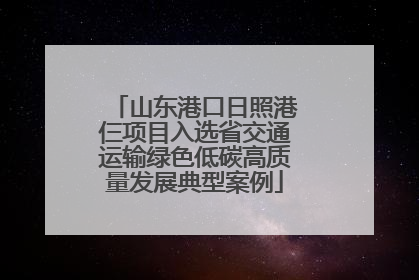 山东港口日照港仨项目入选省交通运输绿色低碳高质量发展典型案例