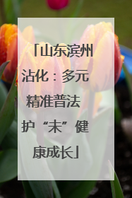山东滨州沾化：多元精准普法 护“未”健康成长