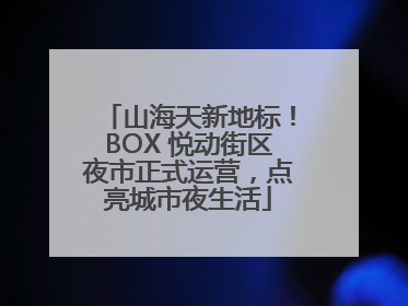 山海天新地标！BOX 悦动街区夜市正式运营，点亮城市夜生活
