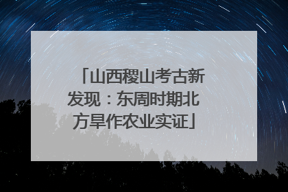 山西稷山考古新发现：东周时期北方旱作农业实证
