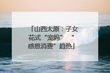 山西太原：子女花式“宠妈” “感恩消费”趋热