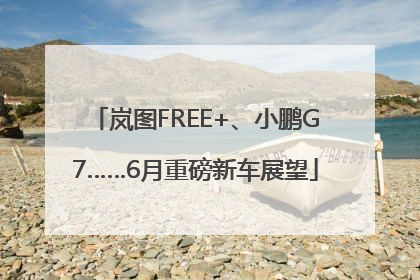 岚图FREE+、小鹏G7……6月重磅新车展望