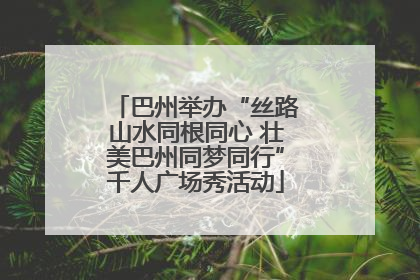 巴州举办“丝路山水同根同心 壮美巴州同梦同行”千人广场秀活动