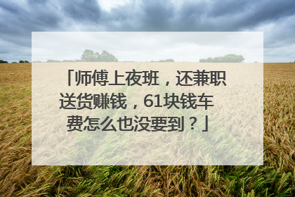 师傅上夜班，还兼职送货赚钱，61块钱车费怎么也没要到？