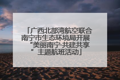 广西北部湾航空联合南宁市生态环境局开展“美丽南宁·共建共享”主题航班活动