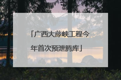 广西大藤峡工程今年首次预泄腾库
