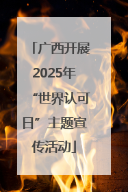 广西开展2025年“世界认可日”主题宣传活动