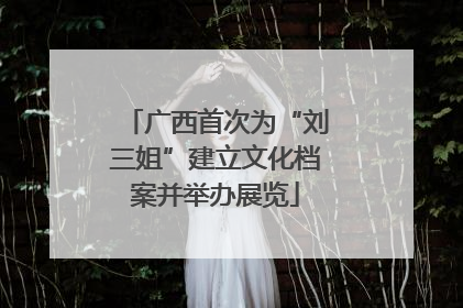 广西首次为“刘三姐”建立文化档案并举办展览