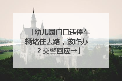 幼儿园门口违停车辆堵住去路，该咋办？交警回应→
